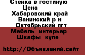 Стенка в гостиную › Цена ­ 7 000 - Хабаровский край, Ванинский р-н, Октябрьский пгт Мебель, интерьер » Шкафы, купе   